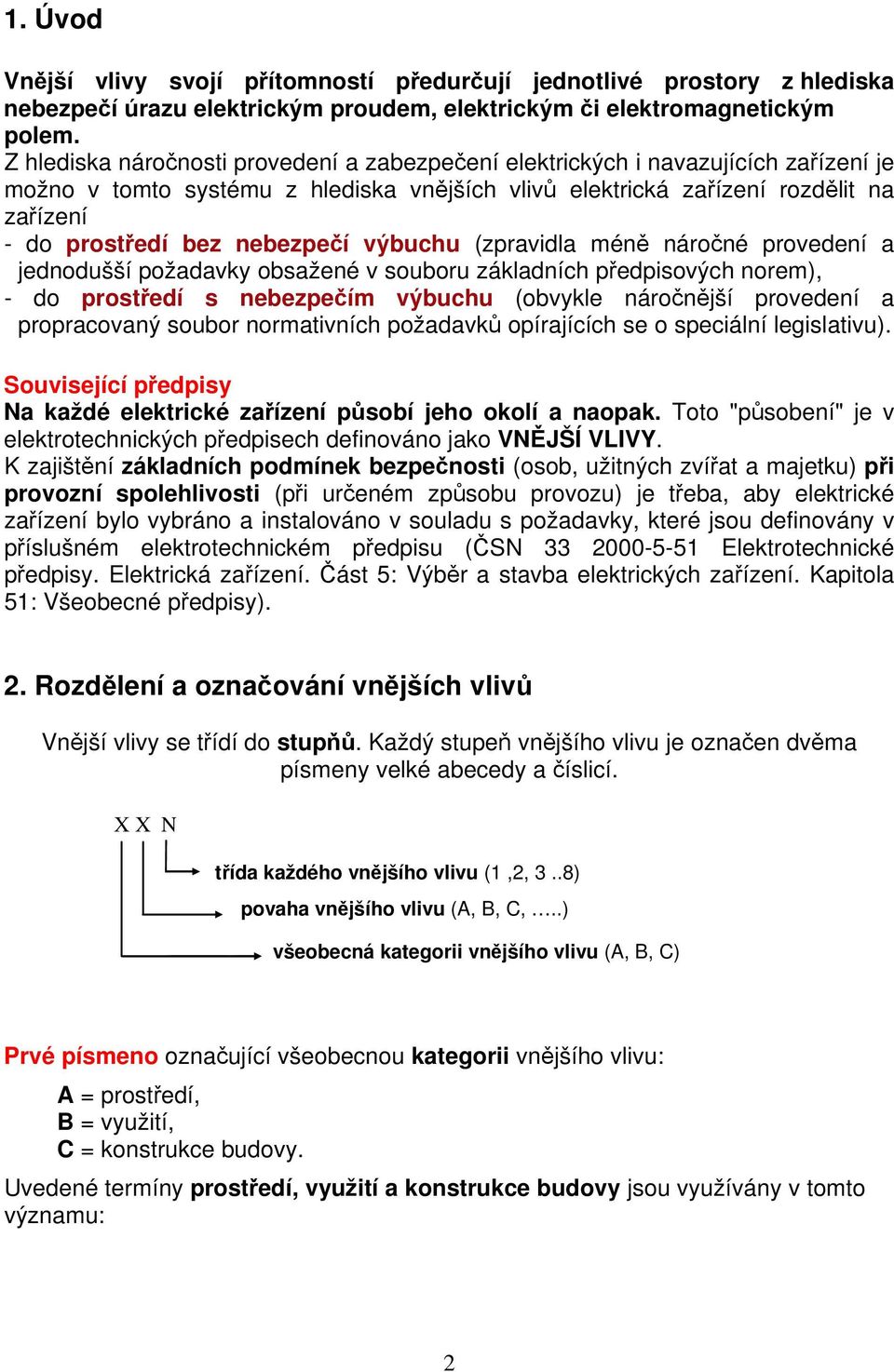 nebezpečí výbuchu (zpravidla méně náročné provedení a jednodušší požadavky obsažené v souboru základních předpisových norem), - do prostředí s nebezpečím výbuchu (obvykle náročnější provedení a