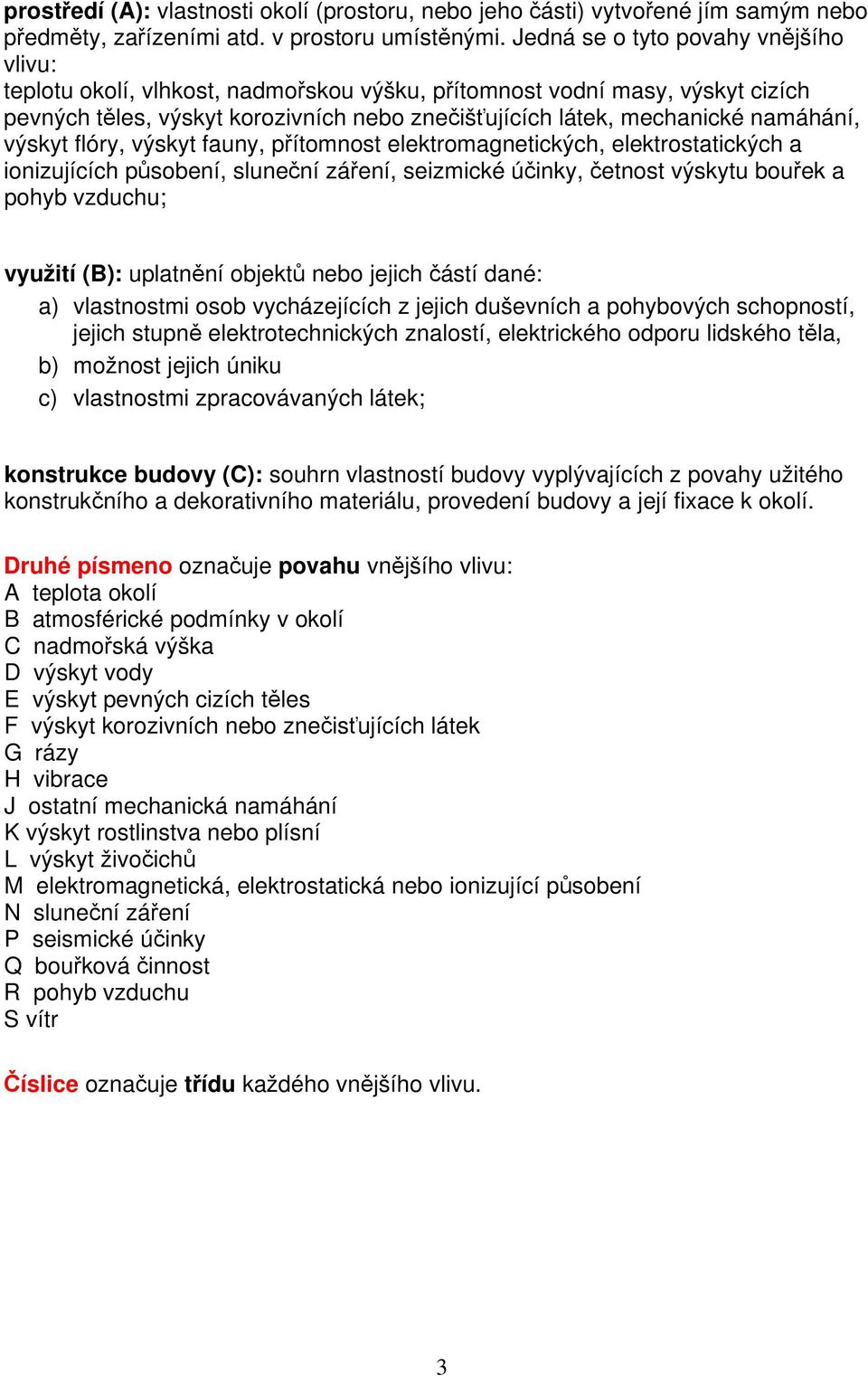 výskyt flóry, výskyt fauny, přítomnost elektromagnetických, elektrostatických a ionizujících působení, sluneční záření, seizmické účinky, četnost výskytu bouřek a pohyb vzduchu; využití (B):