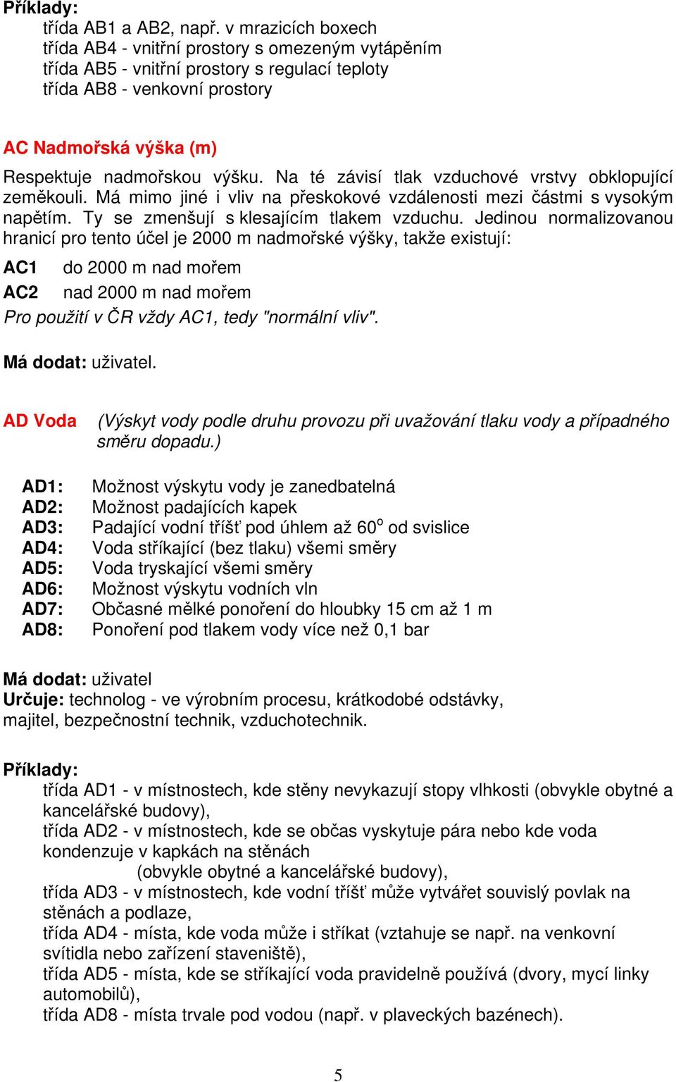 Na té závisí tlak vzduchové vrstvy obklopující zeměkouli. Má mimo jiné i vliv na přeskokové vzdálenosti mezi částmi s vysokým napětím. Ty se zmenšují s klesajícím tlakem vzduchu.