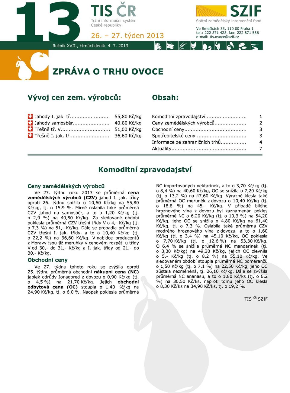 .. Obchodní ceny... Spotřebitelské ceny... Informace ze zahraničních trhů... Aktuality... 1 2 3 3 4 7 Komoditní zpravodajství Ceny zemědělských výrobců Ve 27.