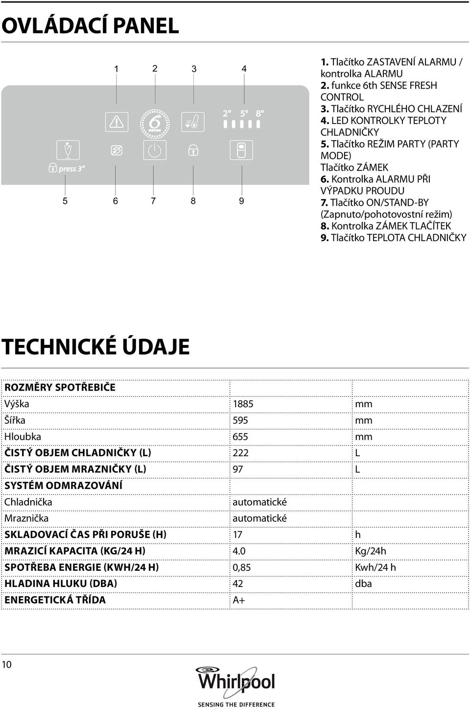 Tlačítko TEPLOTA CHLADNIČKY TECHNICKÉ ÚDAJE Rozměry spotřebiče Výška 1885 mm Šířka 595 mm Hloubka 655 mm Čistý objem chladničky (l) 222 L Čistý objem mrazničky (l) 97 L Systém odmrazování