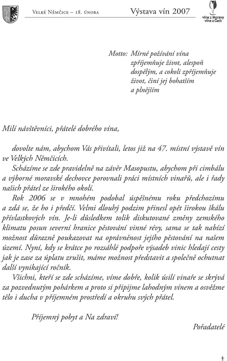 Scházíme se zde pravidelně na závěr Masopustu, abychom při cimbálu a výborné moravské dechovce porovnali práci místních vinařů, ale i řady našich přátel ze širokého okolí.