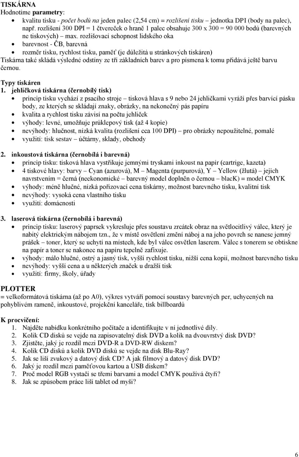rozlišovací schopnost lidského oka barevnost - ČB, barevná rozměr tisku, rychlost tisku, paměť (je důležitá u stránkových tiskáren) Tiskárna také skládá výsledné odstíny ze tří základních barev a pro