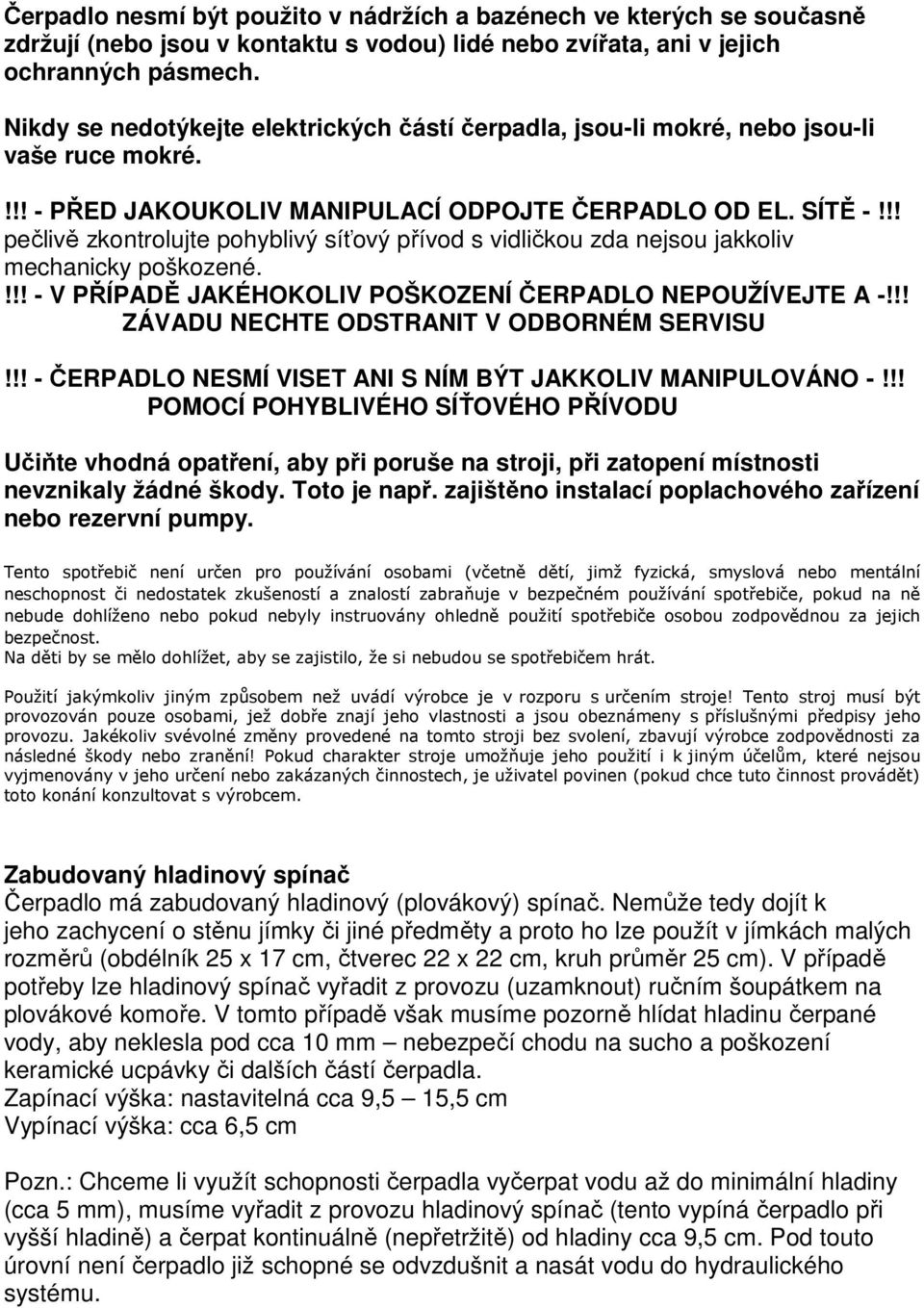 !! pečlivě zkontrolujte pohyblivý síťový přívod s vidličkou zda nejsou jakkoliv mechanicky poškozené.!!! - V PŘÍPADĚ JAKÉHOKOLIV POŠKOZENÍ ČERPADLO NEPOUŽÍVEJTE A -!