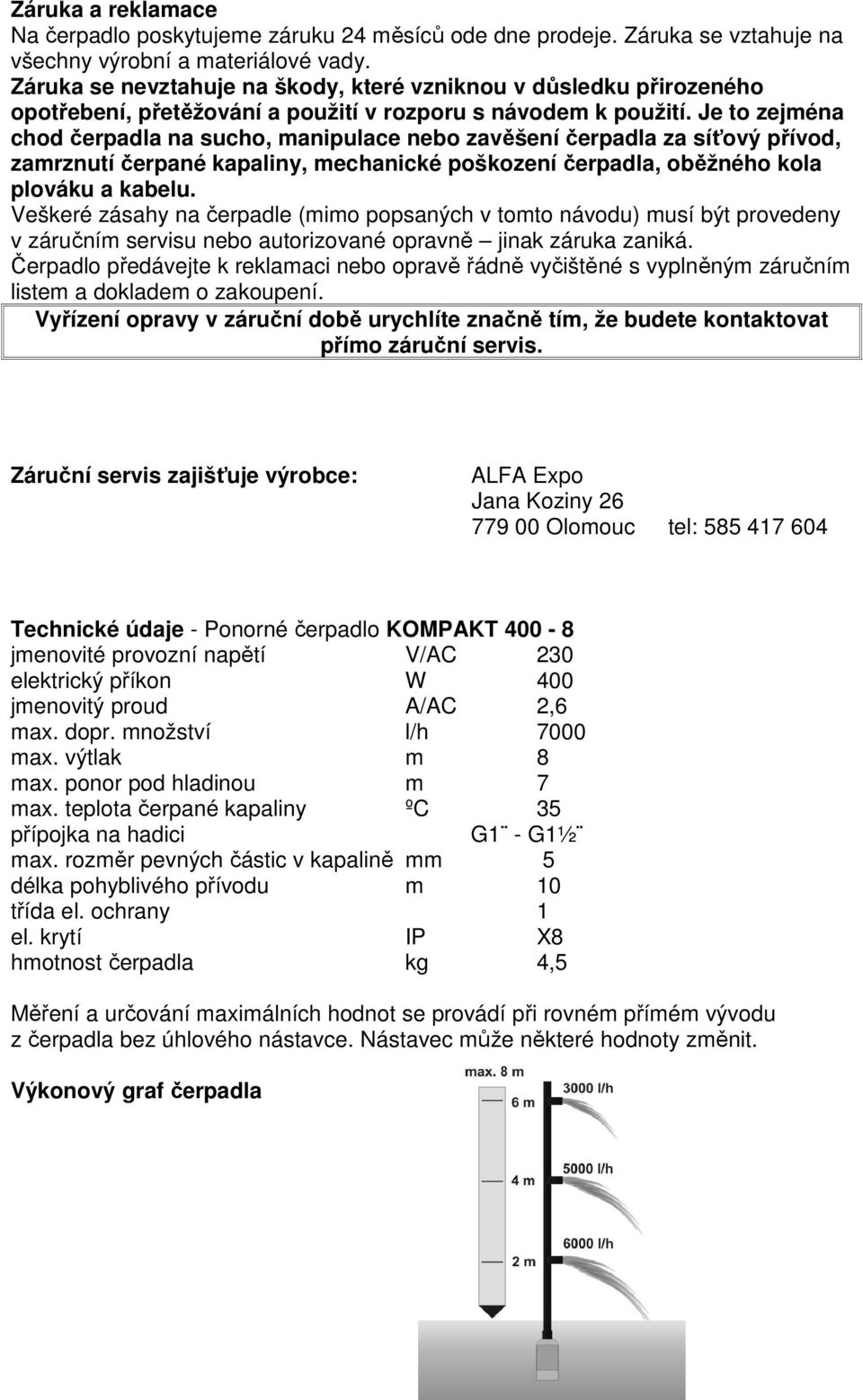 Je to zejména chod čerpadla na sucho, manipulace nebo zavěšení čerpadla za síťový přívod, zamrznutí čerpané kapaliny, mechanické poškození čerpadla, oběžného kola plováku a kabelu.