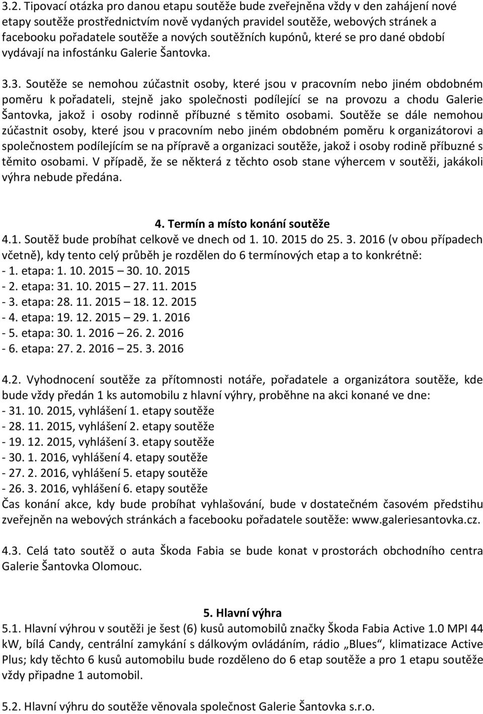 3. Soutěže se nemohou zúčastnit osoby, které jsou v pracovním nebo jiném obdobném poměru k pořadateli, stejně jako společnosti podílející se na provozu a chodu Galerie Šantovka, jakož i osoby rodinně