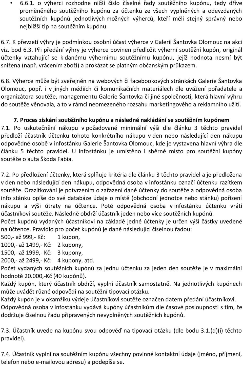 kteří měli stejný správný nebo nejbližší tip na soutěžním kupónu. 6.7. K převzetí výhry je podmínkou osobní účast výherce v Galerii Šantovka Olomouc na akci viz. bod 6.3.