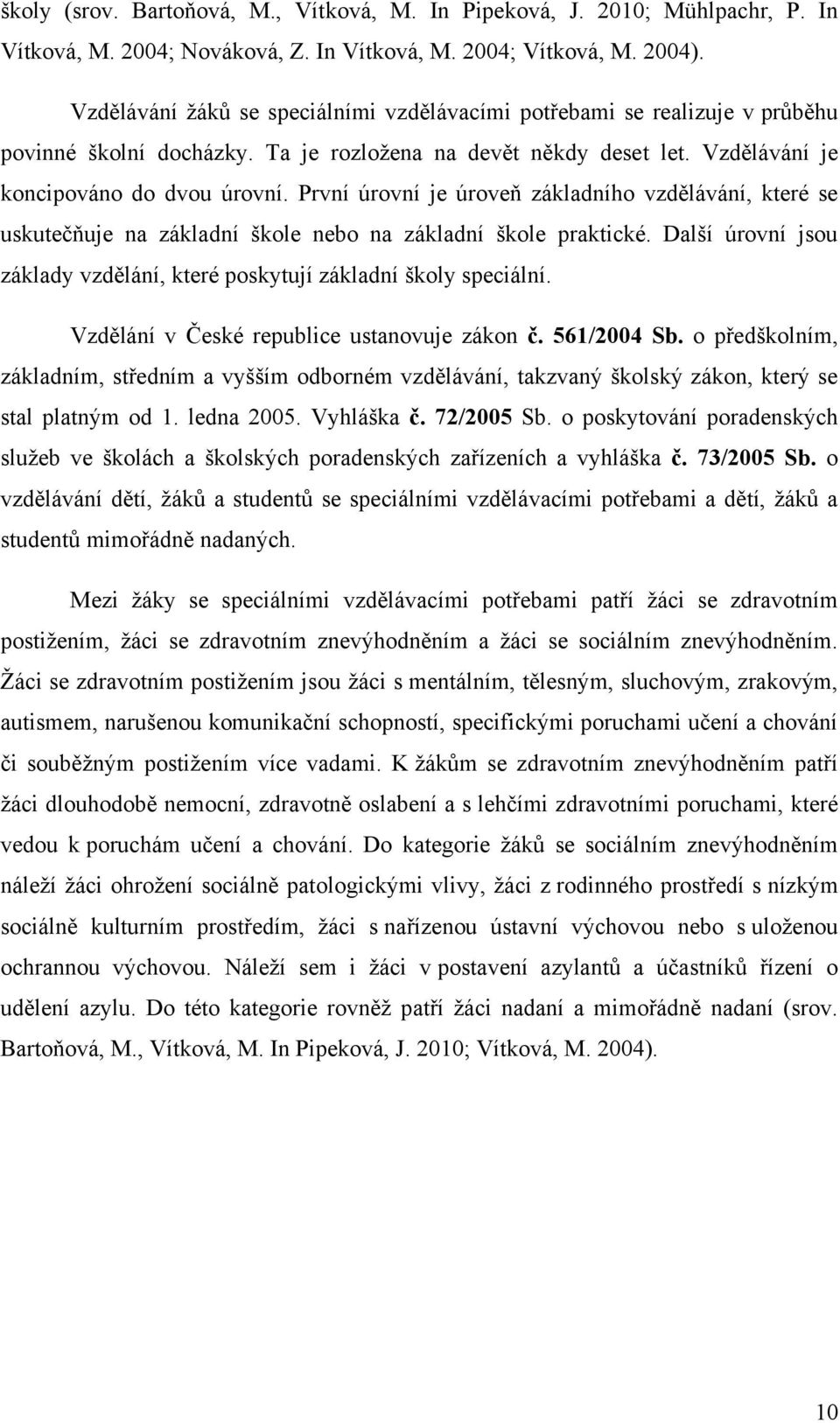 První úrovní je úroveň základního vzdělávání, které se uskutečňuje na základní škole nebo na základní škole praktické. Další úrovní jsou základy vzdělání, které poskytují základní školy speciální.
