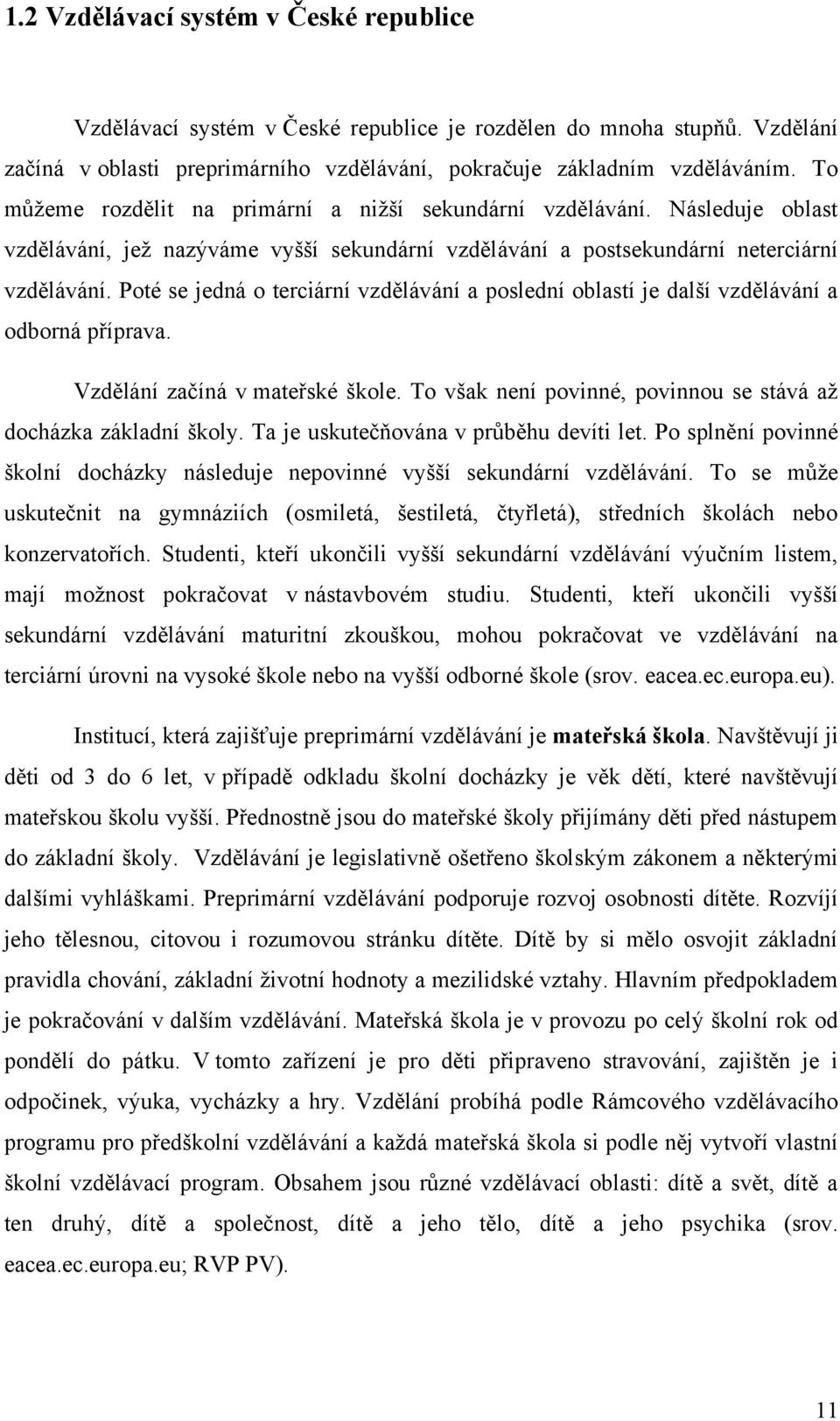 Poté se jedná o terciární vzdělávání a poslední oblastí je další vzdělávání a odborná příprava. Vzdělání začíná v mateřské škole. To však není povinné, povinnou se stává aţ docházka základní školy.