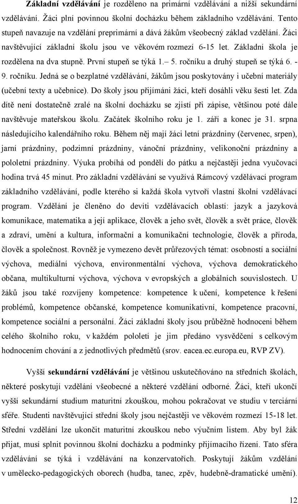 První stupeň se týká 1. 5. ročníku a druhý stupeň se týká 6. - 9. ročníku. Jedná se o bezplatné vzdělávání, ţákům jsou poskytovány i učební materiály (učební texty a učebnice).