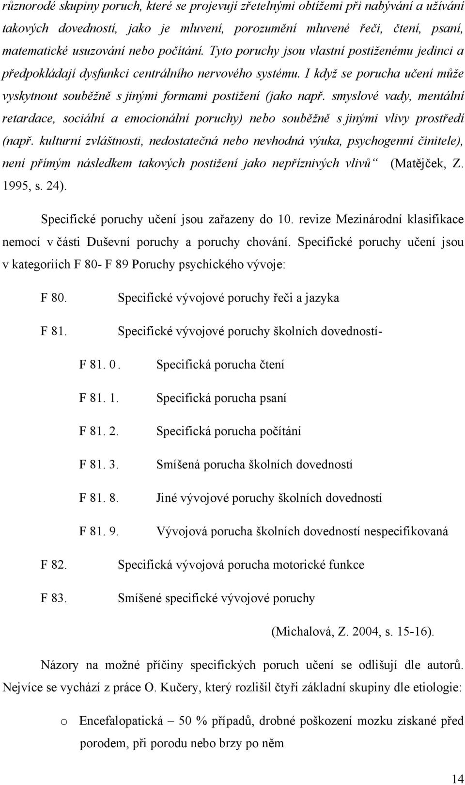 smyslové vady, mentální retardace, sociální a emocionální poruchy) nebo souběţně s jinými vlivy prostředí (např.