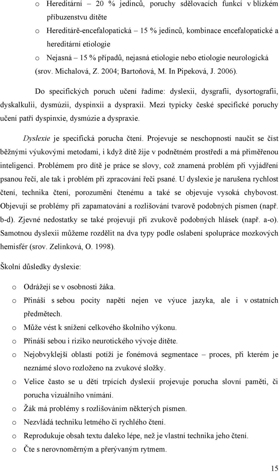 Do specifických poruch učení řadíme: dyslexii, dysgrafii, dysortografii, dyskalkulii, dysmúzii, dyspinxii a dyspraxii.