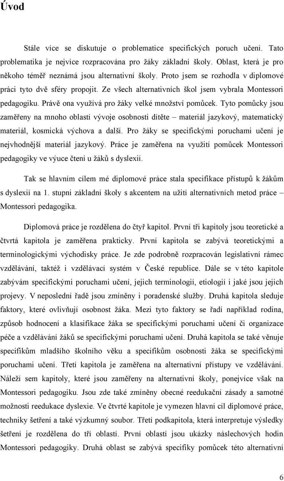 Právě ona vyuţívá pro ţáky velké mnoţství pomůcek. Tyto pomůcky jsou zaměřeny na mnoho oblastí vývoje osobnosti dítěte materiál jazykový, matematický materiál, kosmická výchova a další.
