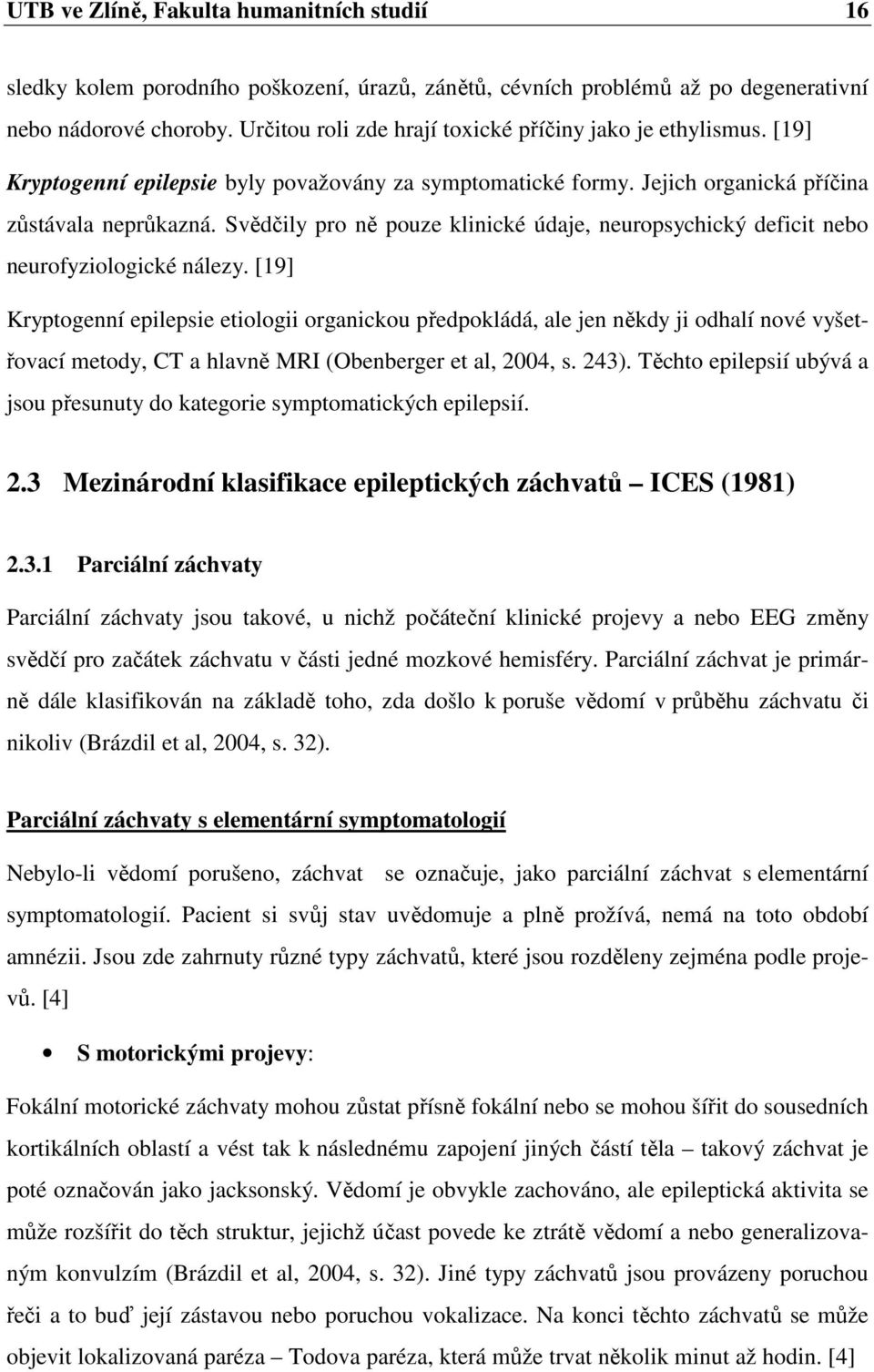 Svědčily pro ně pouze klinické údaje, neuropsychický deficit nebo neurofyziologické nálezy.