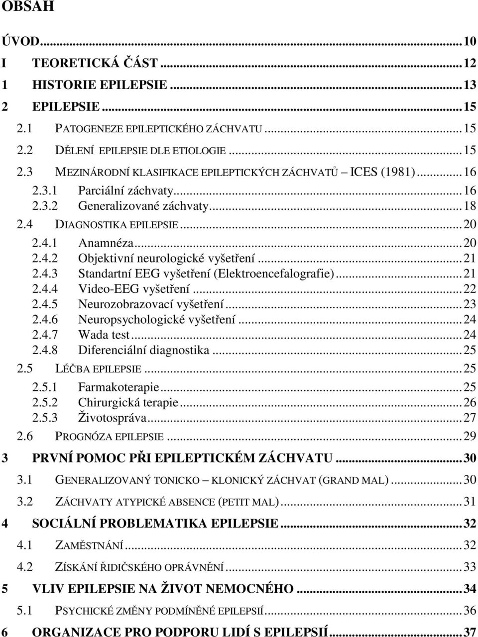 ..21 2.4.4 Video-EEG vyšetření...22 2.4.5 Neurozobrazovací vyšetření...23 2.4.6 Neuropsychologické vyšetření...24 2.4.7 Wada test...24 2.4.8 Diferenciální diagnostika...25 2.5 LÉČBA EPILEPSIE...25 2.5.1 Farmakoterapie.