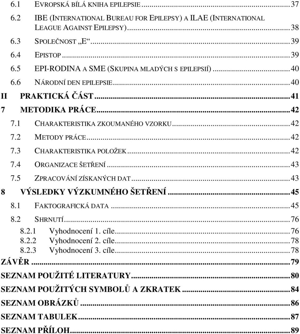 ..42 7.3 CHARAKTERISTIKA POLOŽEK...42 7.4 ORGANIZACE ŠETŘENÍ...43 7.5 ZPRACOVÁNÍ ZÍSKANÝCH DAT...43 8 VÝSLEDKY VÝZKUMNÉHO ŠETŘENÍ...45 8.1 FAKTOGRAFICKÁ DATA...45 8.2 SHRNUTÍ...76 8.2.1 Vyhodnocení 1.