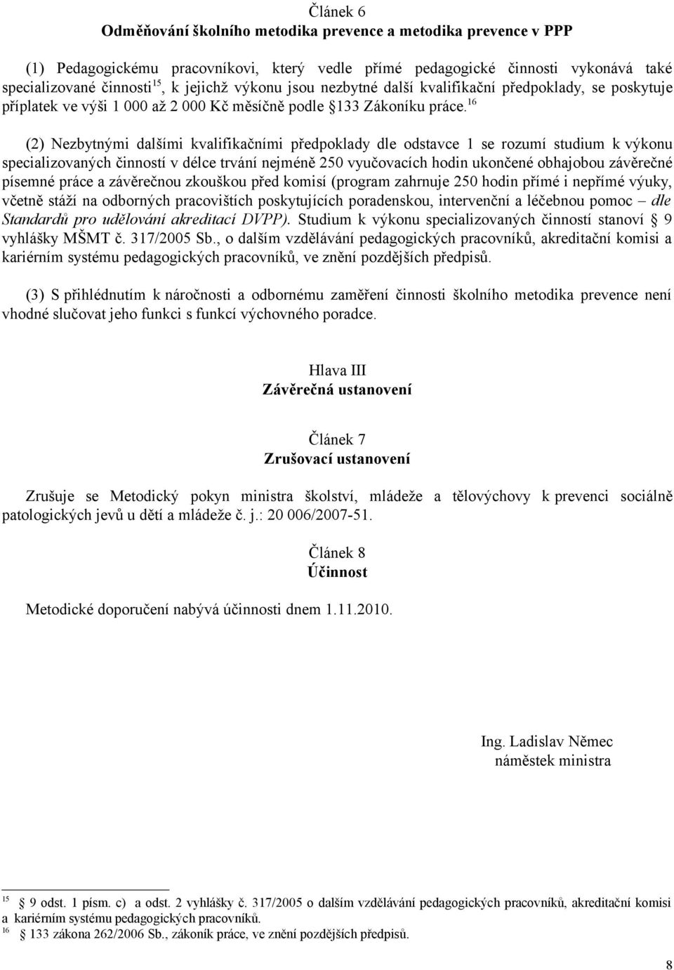 16 (2) Nezbytnými dalšími kvalifikačními předpoklady dle odstavce 1 se rozumí studium k výkonu specializovaných činností v délce trvání nejméně 250 vyučovacích hodin ukončené obhajobou závěrečné