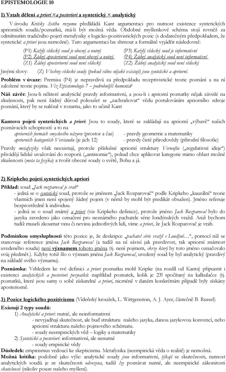 Obdobné myšlenkové schéma stojí rovněž za odmítnutím tradičního pojetí metafyziky z logicko-pozitivistických pozic (s dodatečným předpokladem, že syntetické a priori jsou nemožné).