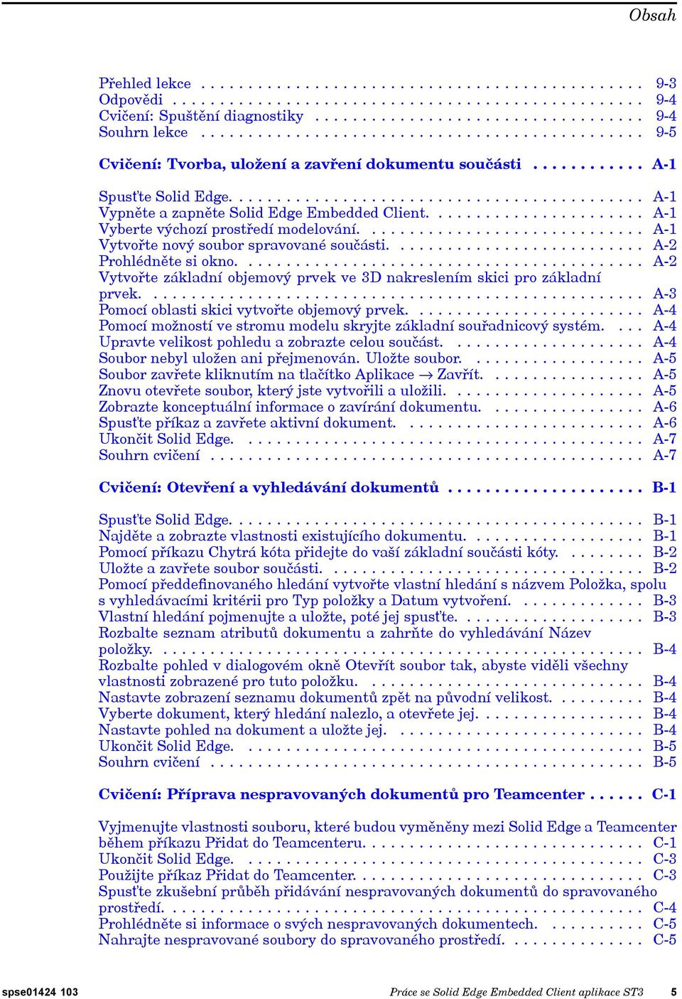 ...................... A-1 Vyberte výchozí prostředí modelování.............................. A-1 Vytvořte nový soubor spravované součásti........................... A-2 Prohlédněte si okno.