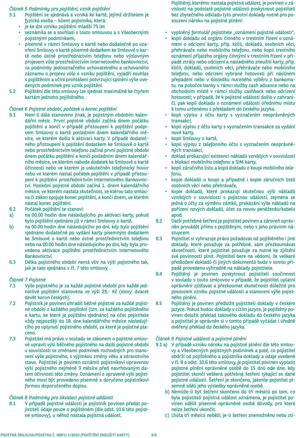 Všeobecnými pojistnými podmínkami, písemně v rámci Smlouvy o kartě nebo dodatečně po uzavření Smlouvy o kartě písemně dodatkem ke Smlouvě o kartě nebo ústně prostřednictvím telefonu nebo výslovným