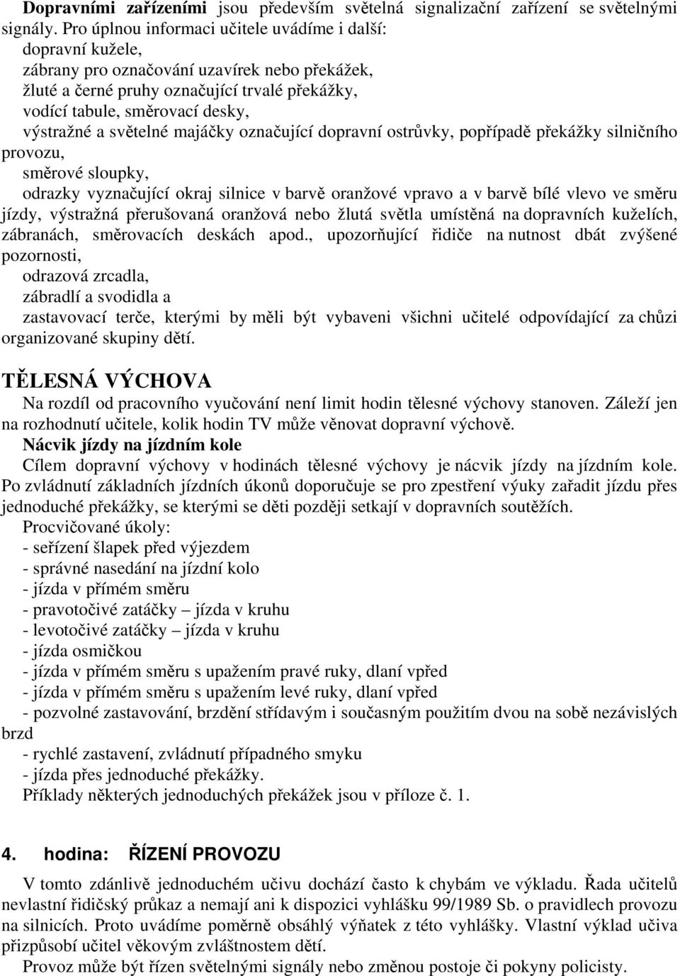 a světelné majáčky označující dopravní ostrůvky, popřípadě překážky silničního provozu, směrové sloupky, odrazky vyznačující okraj silnice v barvě oranžové vpravo a v barvě bílé vlevo ve směru jízdy,