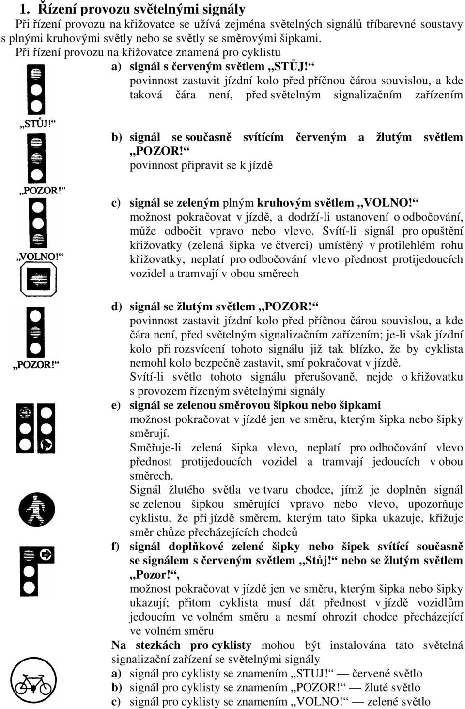 povinnost zastavit jízdní kolo před příčnou čárou souvislou, a kde taková čára není, před světelným signalizačním zařízením b) signál se současně svítícím červeným a žlutým světlem POZOR!