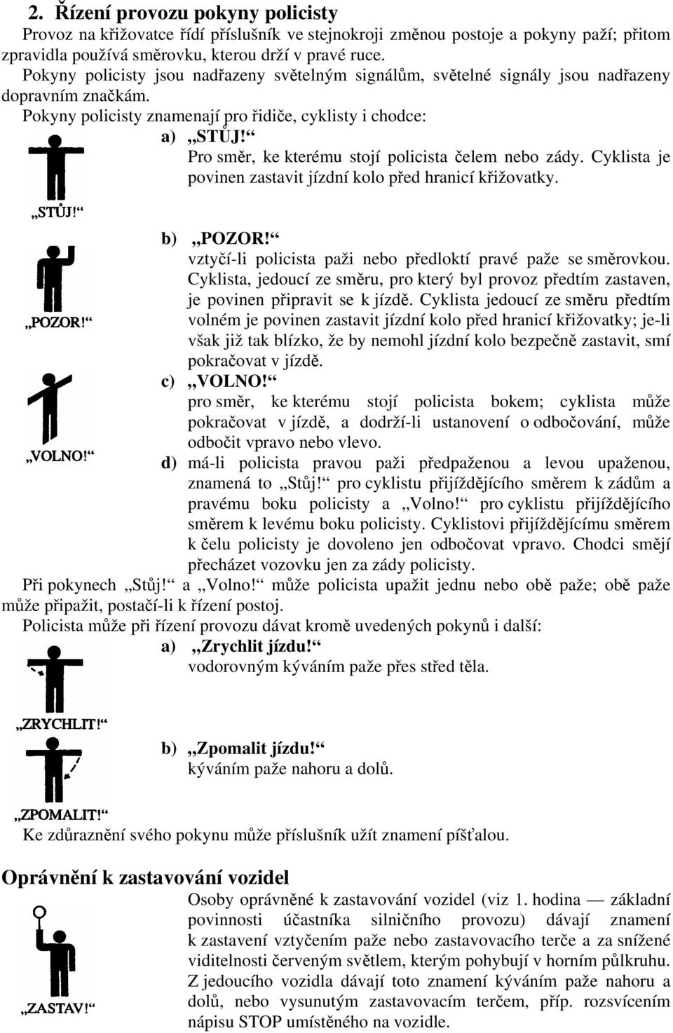 Pro směr, ke kterému stojí policista čelem nebo zády. Cyklista je povinen zastavit jízdní kolo před hranicí křižovatky. b) POZOR! vztyčí-li policista paži nebo předloktí pravé paže se směrovkou.