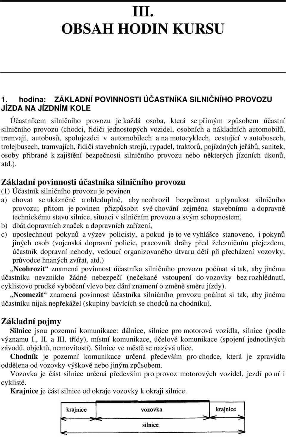 jednostopých vozidel, osobních a nákladních automobilů, tramvají, autobusů, spolujezdci v automobilech a na motocyklech, cestující v autobusech, trolejbusech, tramvajích, řidiči stavebních strojů,