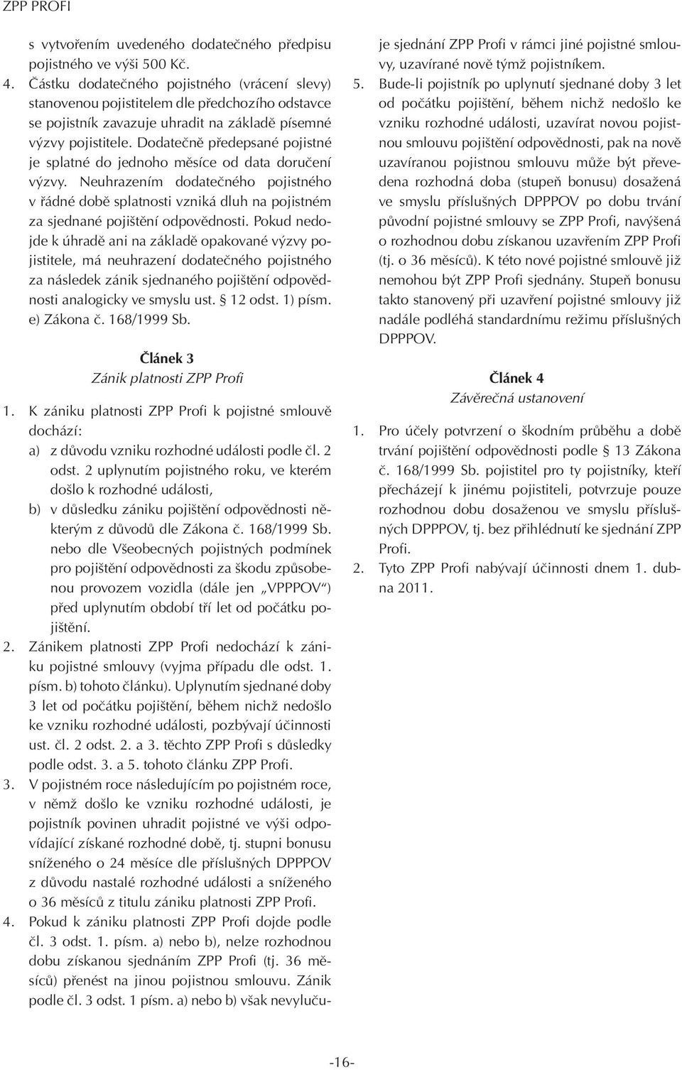 Dodatečně předepsané pojistné je splatné do jednoho měsíce od data doručení výzvy.