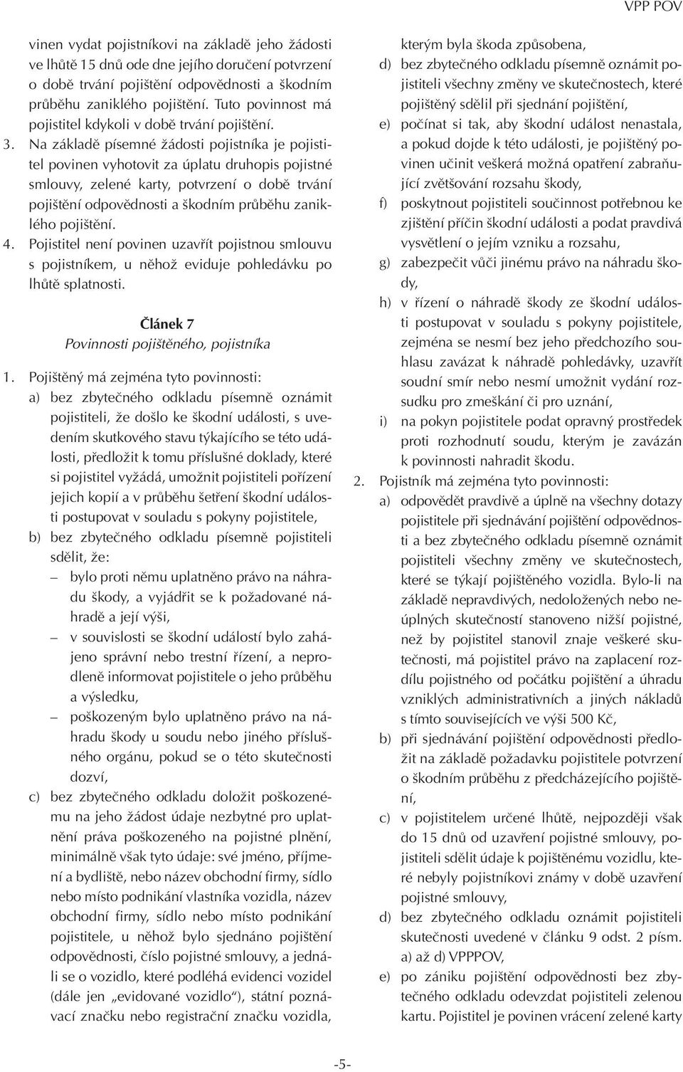 Na základě písemné žádosti pojistníka je pojistitel povinen vyhotovit za úplatu druhopis pojistné smlouvy, zelené karty, potvrzení o době trvání pojištění odpovědnosti a škodním průběhu zaniklého