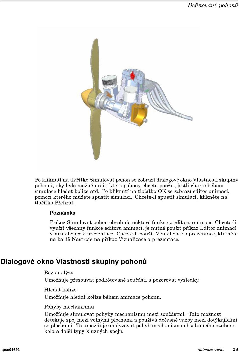 Poznámka Příkaz Simulovat pohon obsahuje některé funkce z editoru animací. Chcete-li využít všechny funkce editoru animací, je nutné použít příkaz Editor animací v Vizualizace a prezentace.