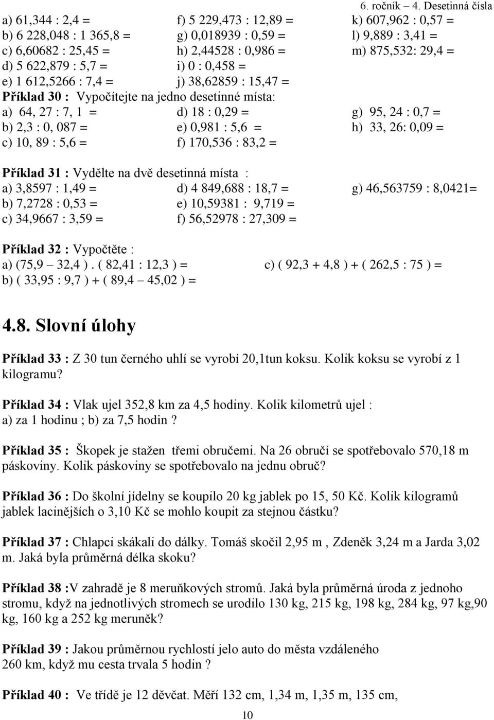 desetinná místa : a) 3,8597 : 1,49 = d) 4 849,688 : 18,7 = b) 7,2728 : 0,53 = e) 10,59381 : 9,719 = c) 34,9667 : 3,59 = f) 56,52978 : 27,309 = k) 607,962 : 0,57 = l) 9,889 : 3,41 = m) 875,532: 29,4 =