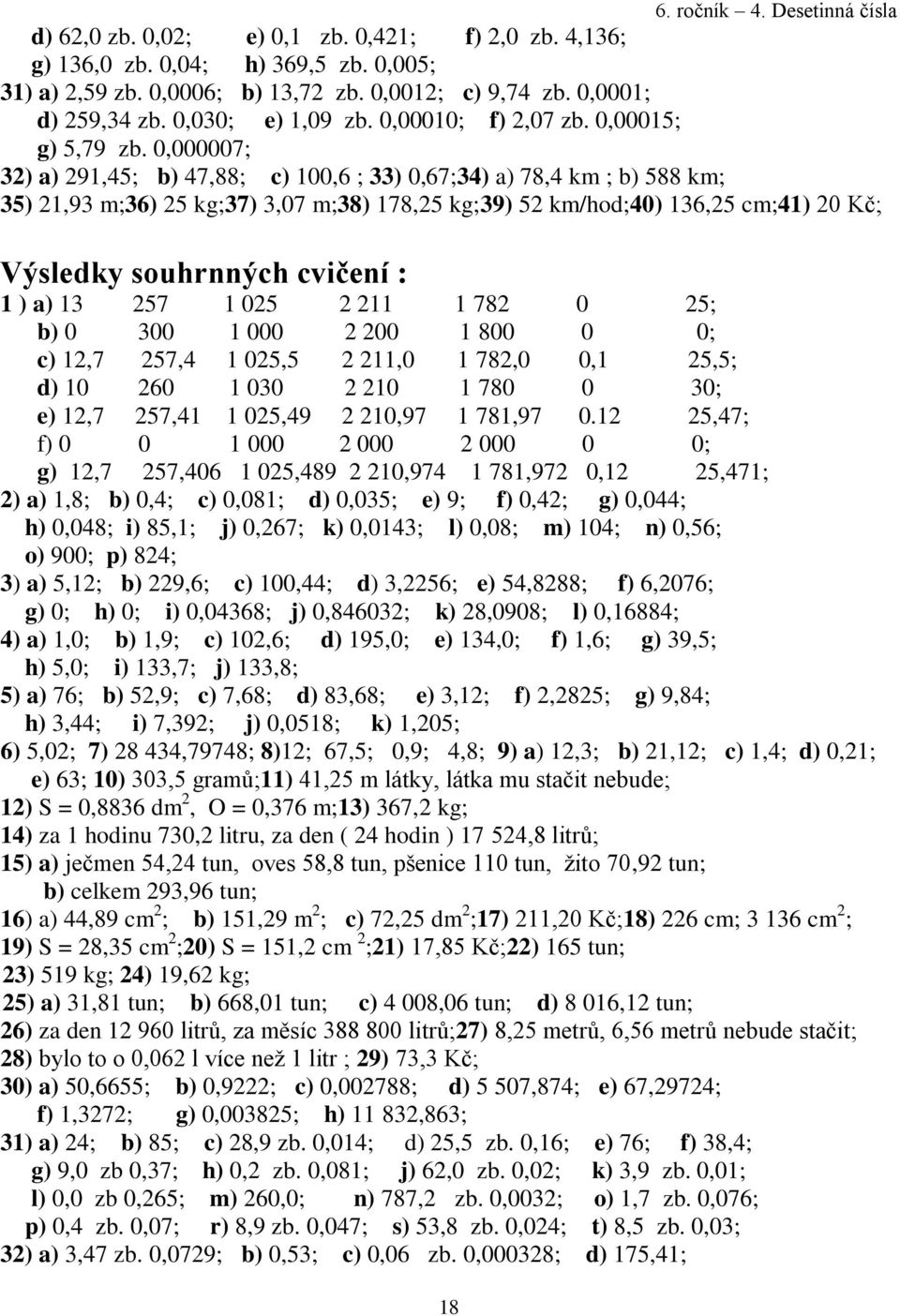 0,000007; 32) a) 291,45; b) 47,88; c) 100,6 ; 33) 0,67;34) a) 78,4 km ; b) 588 km; 35) 21,93 m;36) 25 kg;37) 3,07 m;38) 178,25 kg;39) 52 km/hod;40) 136,25 cm;41) 20 Kč; Výsledky souhrnných cvičení :