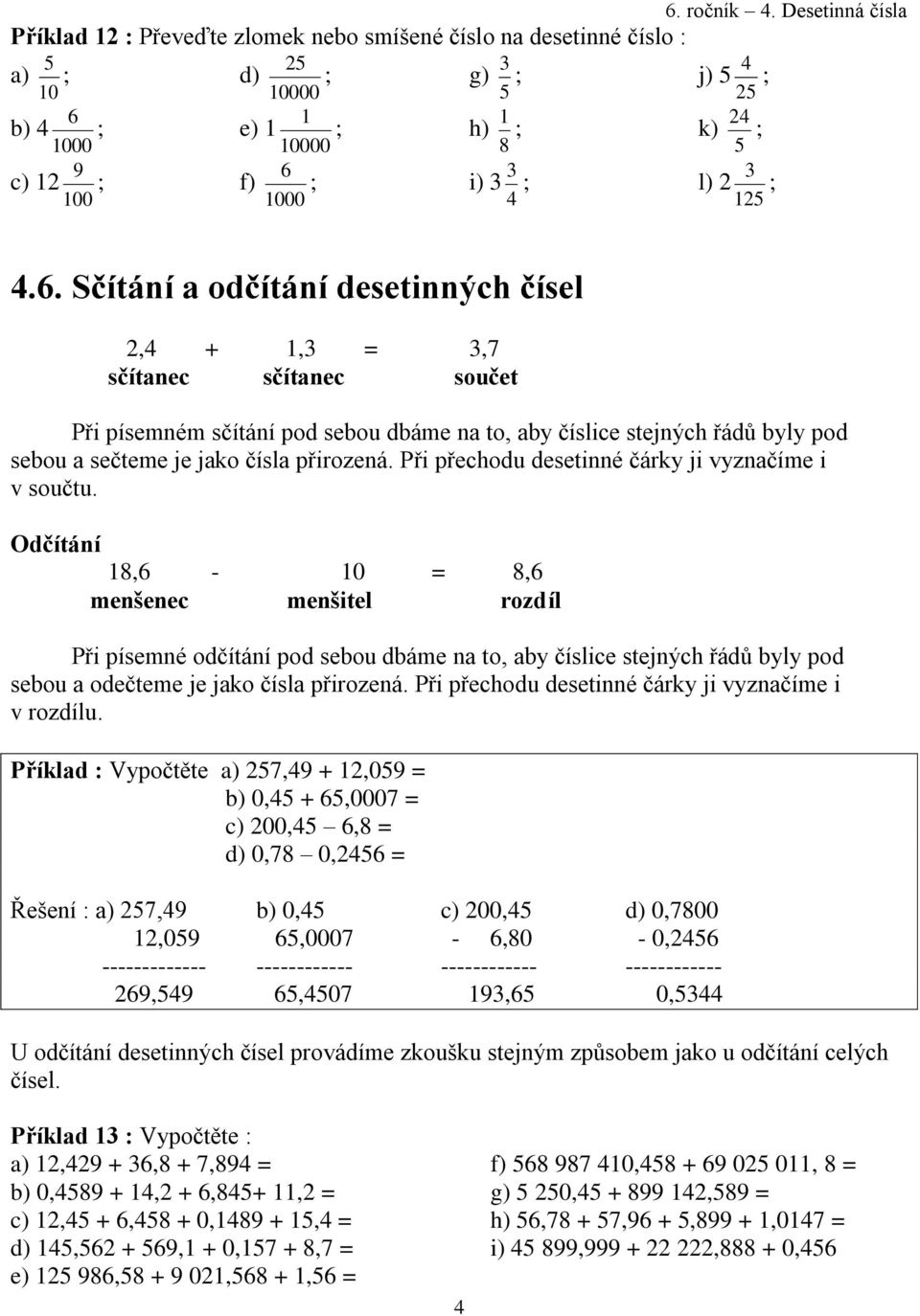 Sčítání a odčítání desetinných čísel 2,4 + 1,3 = 3,7 sčítanec sčítanec součet Při písemném sčítání pod sebou dbáme na to, aby číslice stejných řádů byly pod sebou a sečteme je jako čísla přirozená.