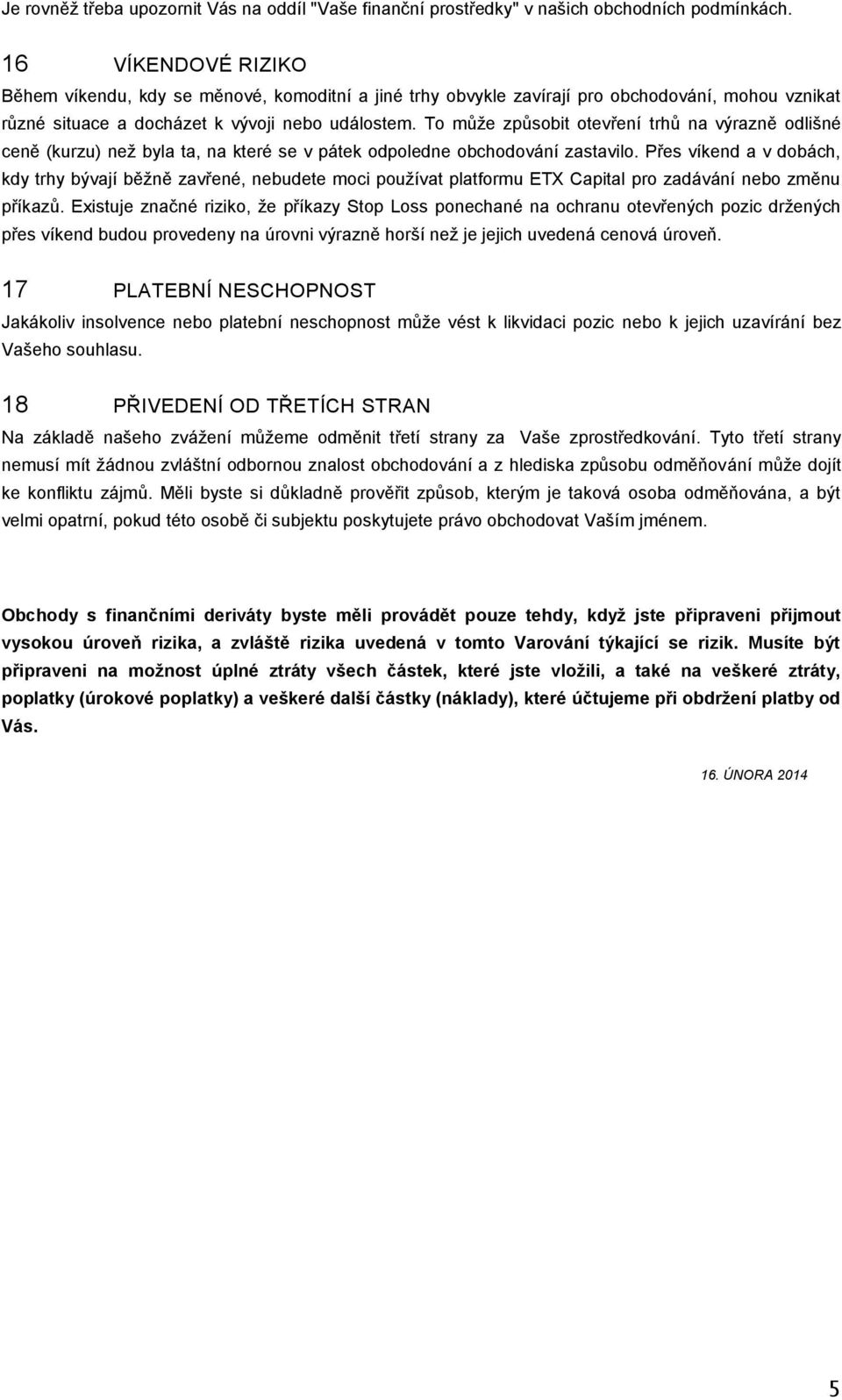 To může způsobit otevření trhů na výrazně odlišné ceně (kurzu) než byla ta, na které se v pátek odpoledne obchodování zastavilo.