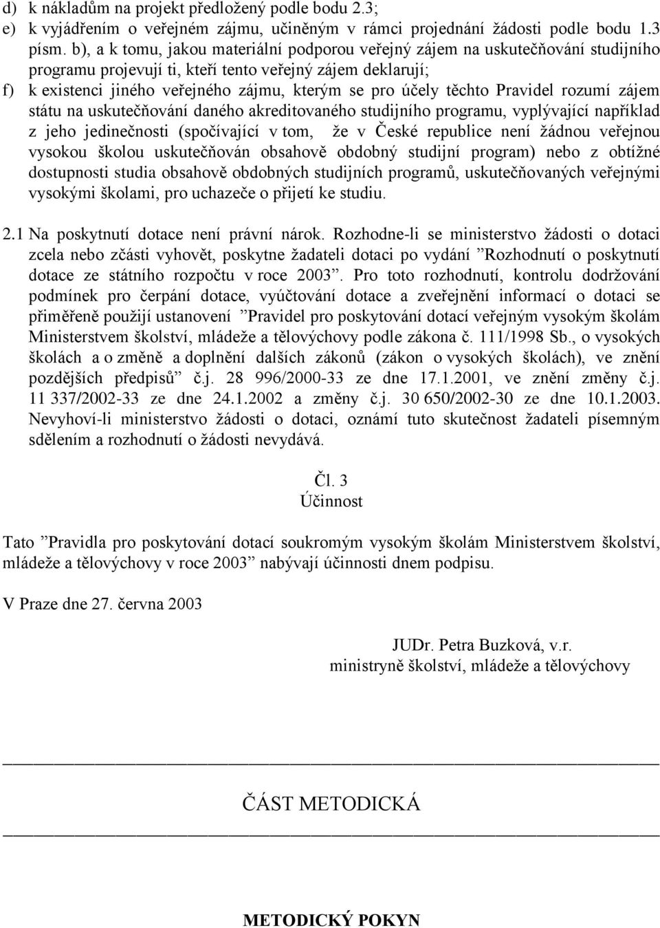 Pravidel rzumí zájem státu na uskutečňvání danéh akreditvanéh studijníh prgramu, vyplývající například z jeh jedinečnsti (spčívající v tm, že v České republice není žádnu veřejnu vysku šklu