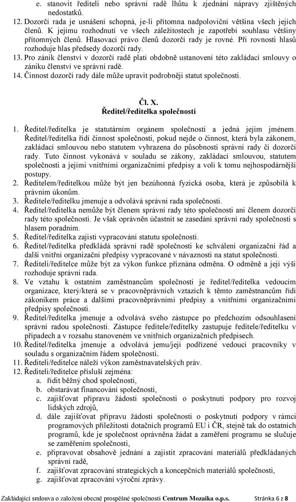 Pro zánik členství v dozorčí radě platí obdobně ustanovení této zakládací smlouvy o zániku členství ve správní radě. 14. Činnost dozorčí rady dále může upravit podrobněji statut společnosti. Čl. X.