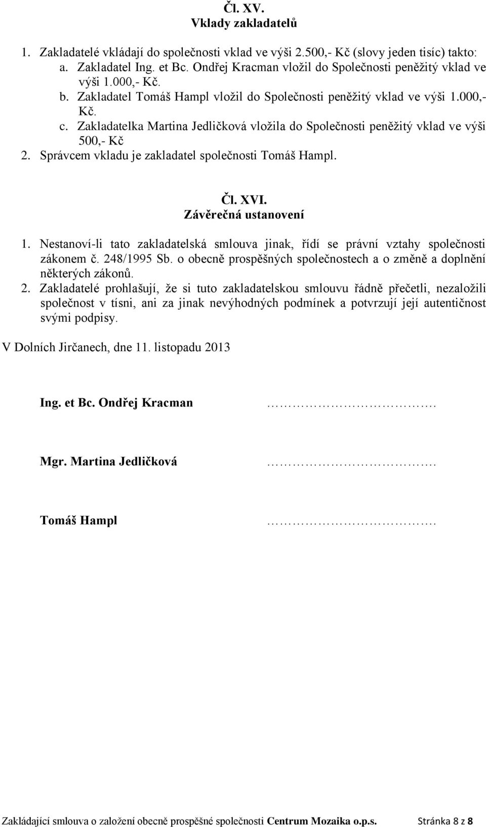 Zakladatelka Martina Jedličková vložila do Společnosti peněžitý vklad ve výši 500,- Kč 2. Správcem vkladu je zakladatel společnosti Tomáš Hampl. Čl. XVI. Závěrečná ustanovení 1.