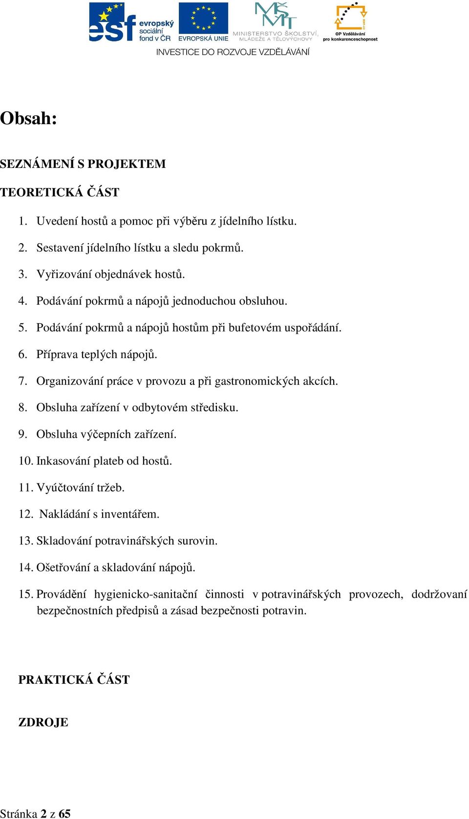 8. Obsluha zařízení v odbytovém středisku. 9. Obsluha výčepních zařízení. 10. Inkasování plateb od hostů. 11. Vyúčtování tržeb. 12. Nakládání s inventářem. 13. Skladování potravinářských surovin.