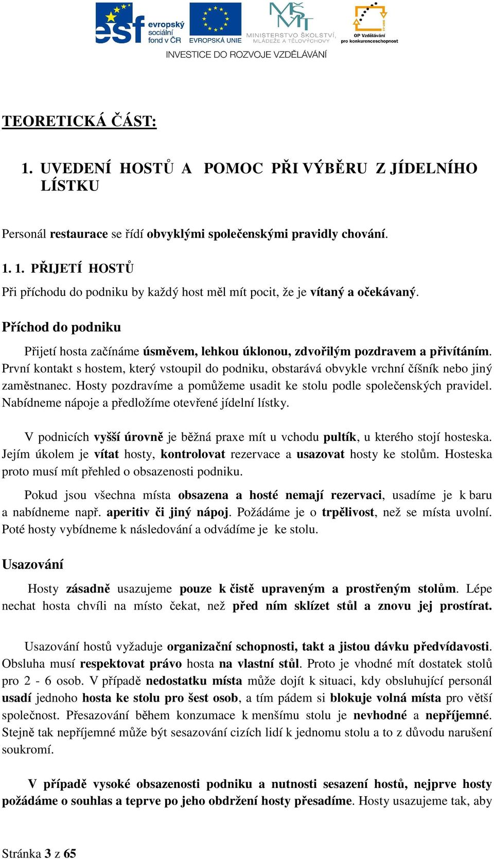 První kontakt s hostem, který vstoupil do podniku, obstarává obvykle vrchní číšník nebo jiný zaměstnanec. Hosty pozdravíme a pomůžeme usadit ke stolu podle společenských pravidel.