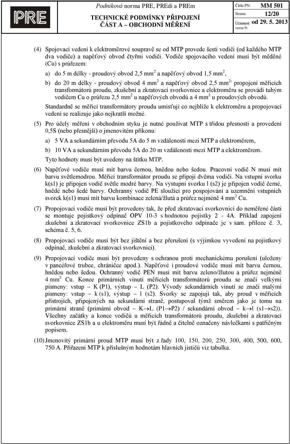 propojení měřicích transformátorů proudu, zkušební a zkratovací svorkovnice a elektroměru se provádí tuhým vodičem Cu o průřezu 2,5 mm 2 u napěťových obvodů a 4 mm 2 u proudových obvodů.