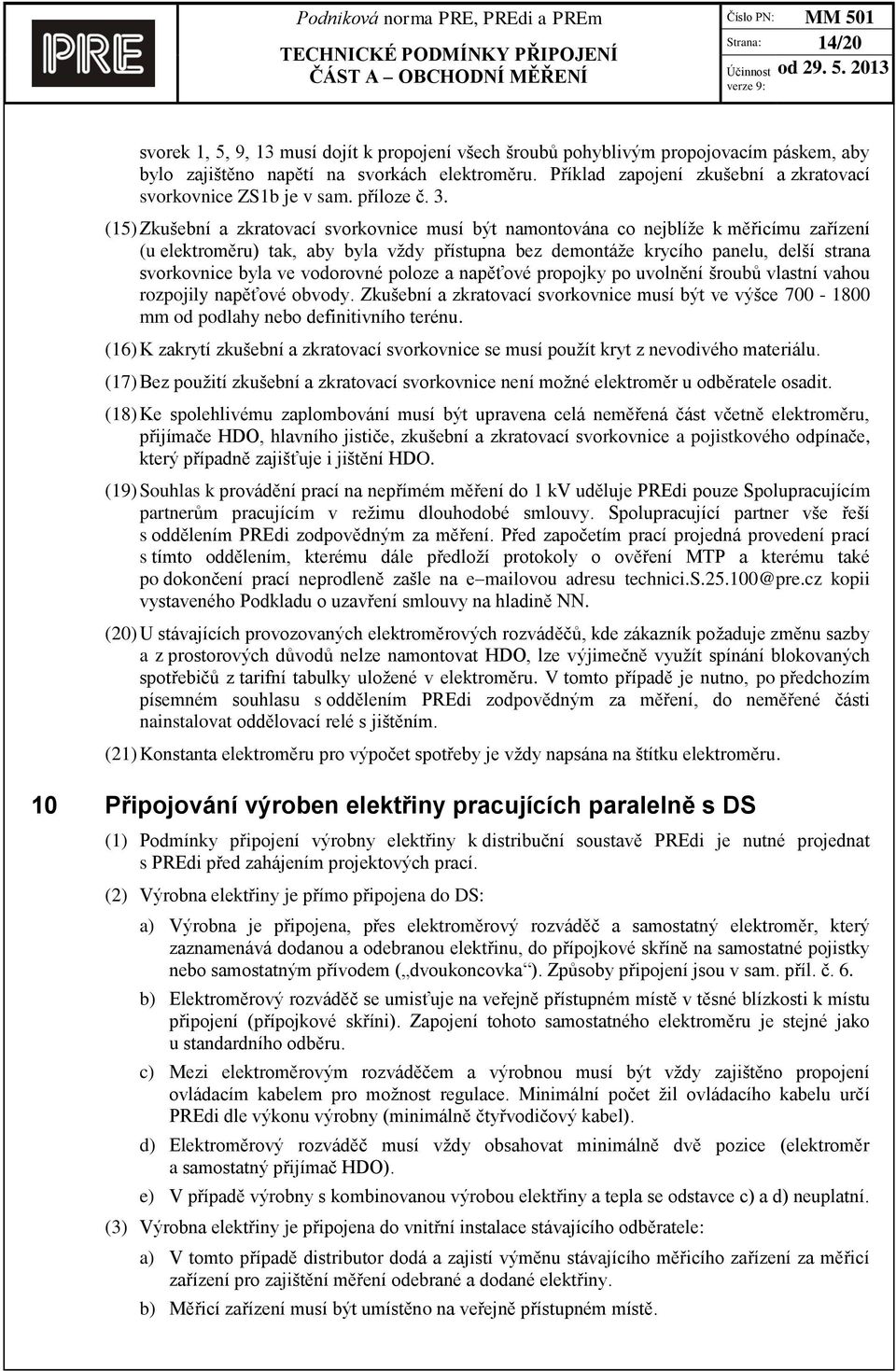 (15) Zkušební a zkratovací svorkovnice musí být namontována co nejblíže k měřicímu zařízení (u elektroměru) tak, aby byla vždy přístupna bez demontáže krycího panelu, delší strana svorkovnice byla ve