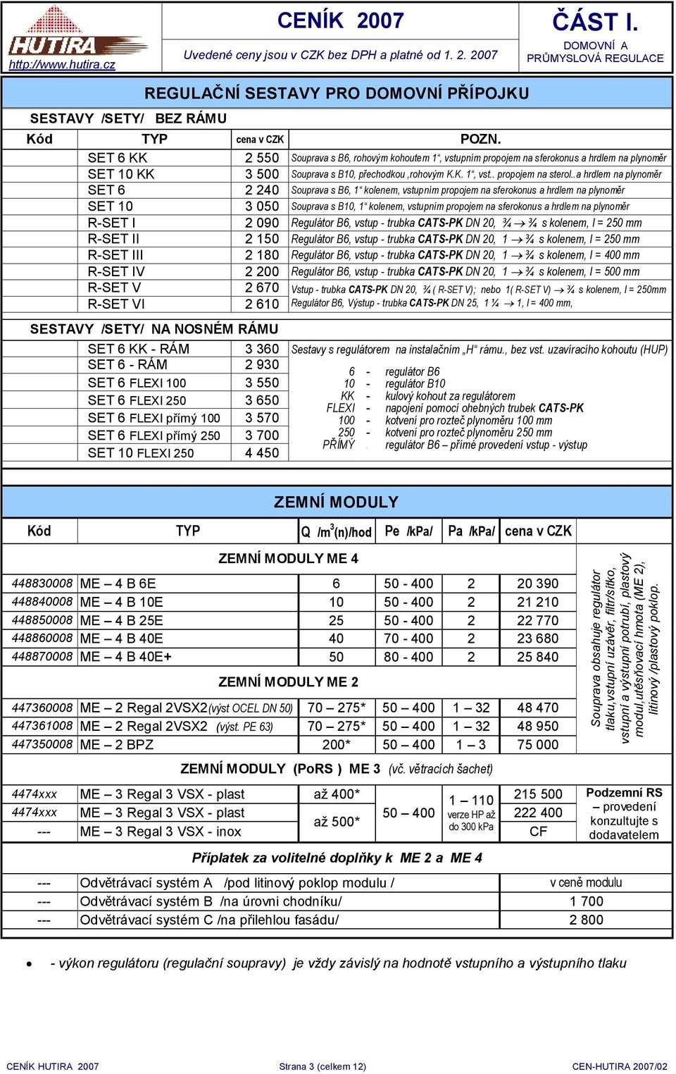 SET 6 KK 2 550 Souprava s B6, rohovým kohoutem 1, vstupním propojem na sferokonus a hrdlem na plynoměr SET 10 KK 3 500 Souprava s B10, přechodkou,rohovým K.K. 1, vst.. propojem na sterol.