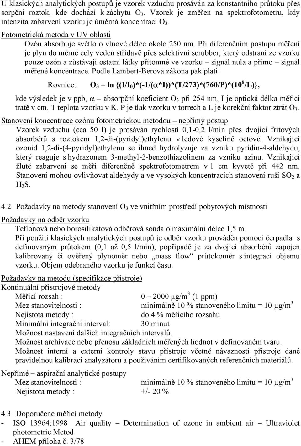 Při diferenčním postupu měření je plyn do měrné cely veden střídavě přes selektivní scrubber, který odstraní ze vzorku pouze ozón a zůstávají ostatní látky přítomné ve vzorku signál nula a přímo