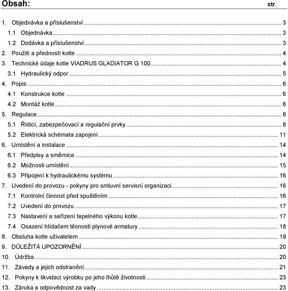 .. 14 6.1 Předpisy a směrnice... 14 6.2 Možnosti umístění... 15 6.3 Připojení k hydraulickému systému... 16 7. Uvedení do provozu - pokyny pro smluvní servisní organizaci... 16 7.1 Kontrolní činnost před spuštěním.
