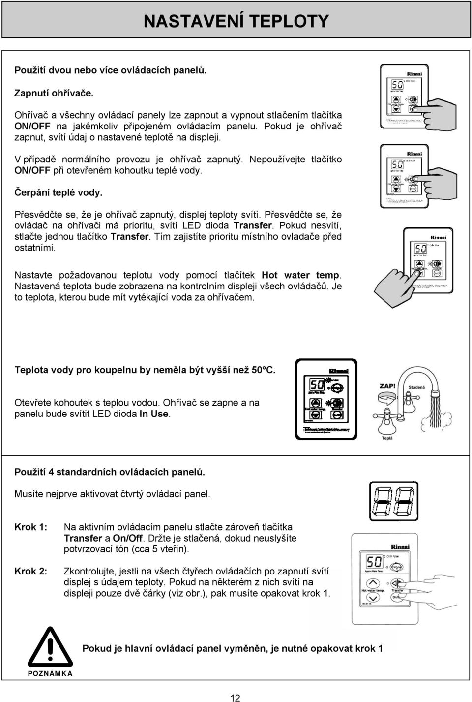 V případě normálního provozu je ohřívač zapnutý. Nepoužívejte tlačítko ON/OFF při otevřeném kohoutku teplé vody. Čerpání teplé vody. Přesvědčte se, že je ohřívač zapnutý, displej teploty svítí.