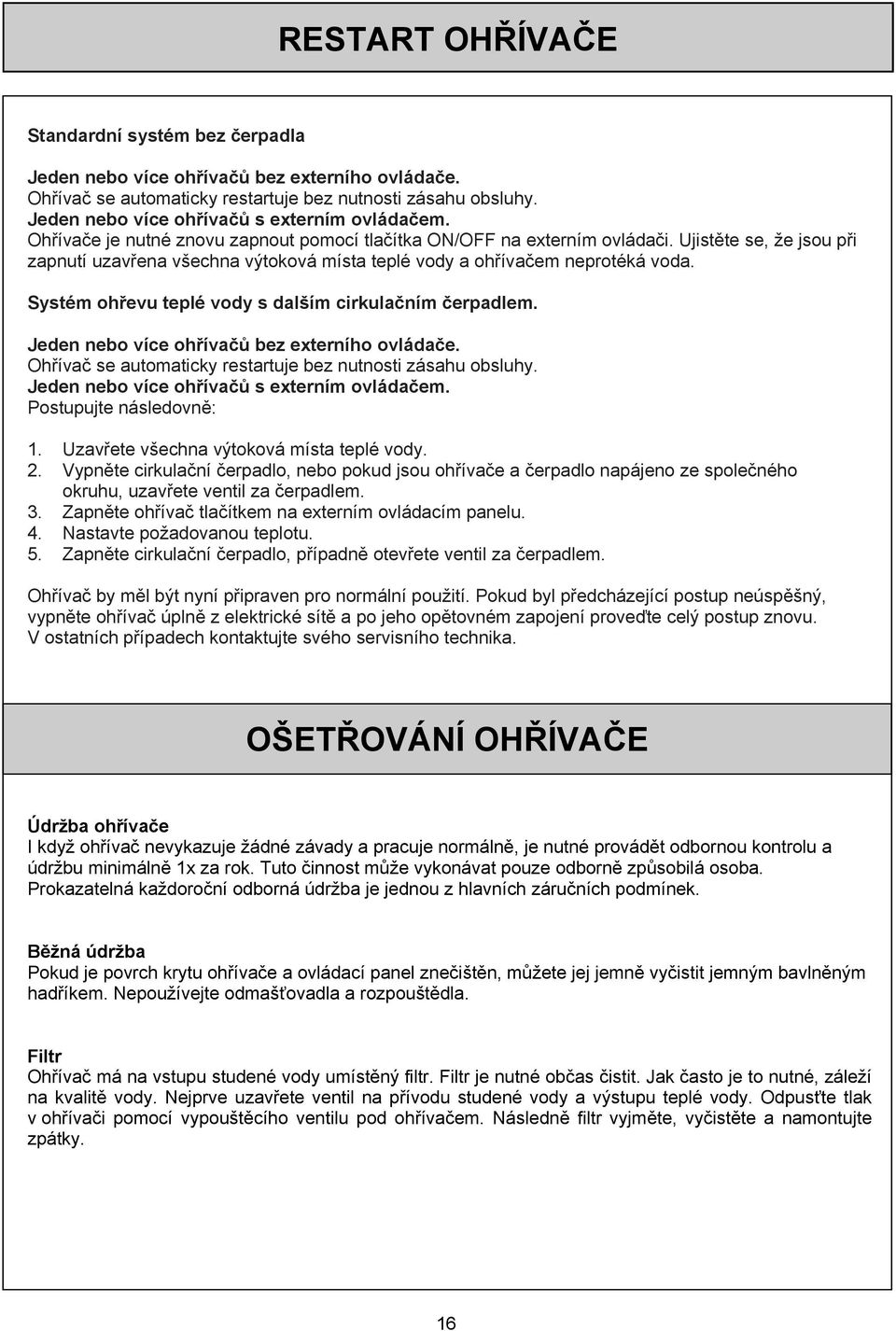 Ujistěte se, že jsou při zapnutí uzavřena všechna výtoková místa teplé vody a ohřívačem neprotéká voda. Systém ohřevu teplé vody s dalším cirkulačním čerpadlem.