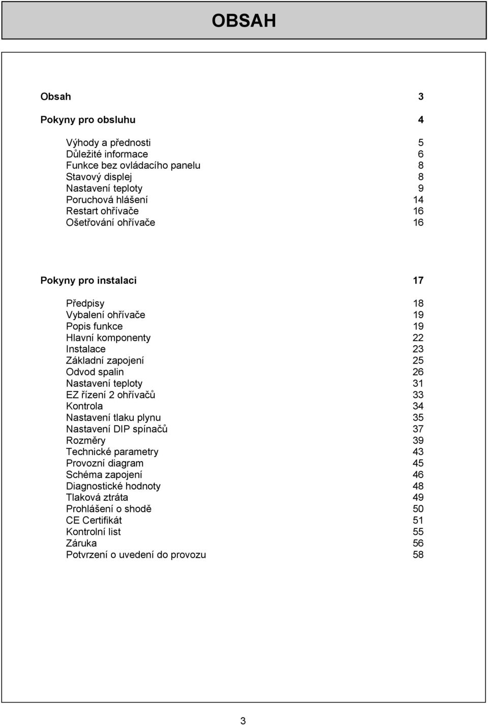 25 Odvod spalin 26 Nastavení teploty 31 EZ řízení 2 ohřívačů 33 Kontrola 34 Nastavení tlaku plynu 35 Nastavení DIP spínačů 37 Rozměry 39 Technické parametry 43 Provozní