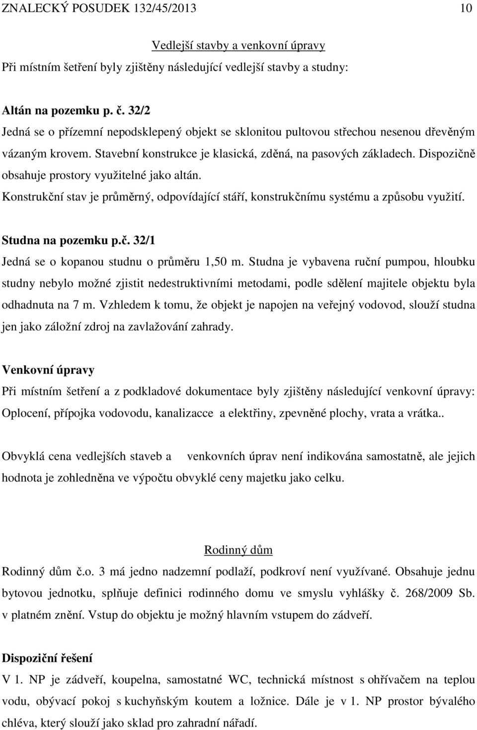 Dispozičně obsahuje prostory využitelné jako altán. Konstrukční stav je průměrný, odpovídající stáří, konstrukčnímu systému a způsobu využití. Studna na pozemku p.č. 32/1 Jedná se o kopanou studnu o průměru 1,50 m.