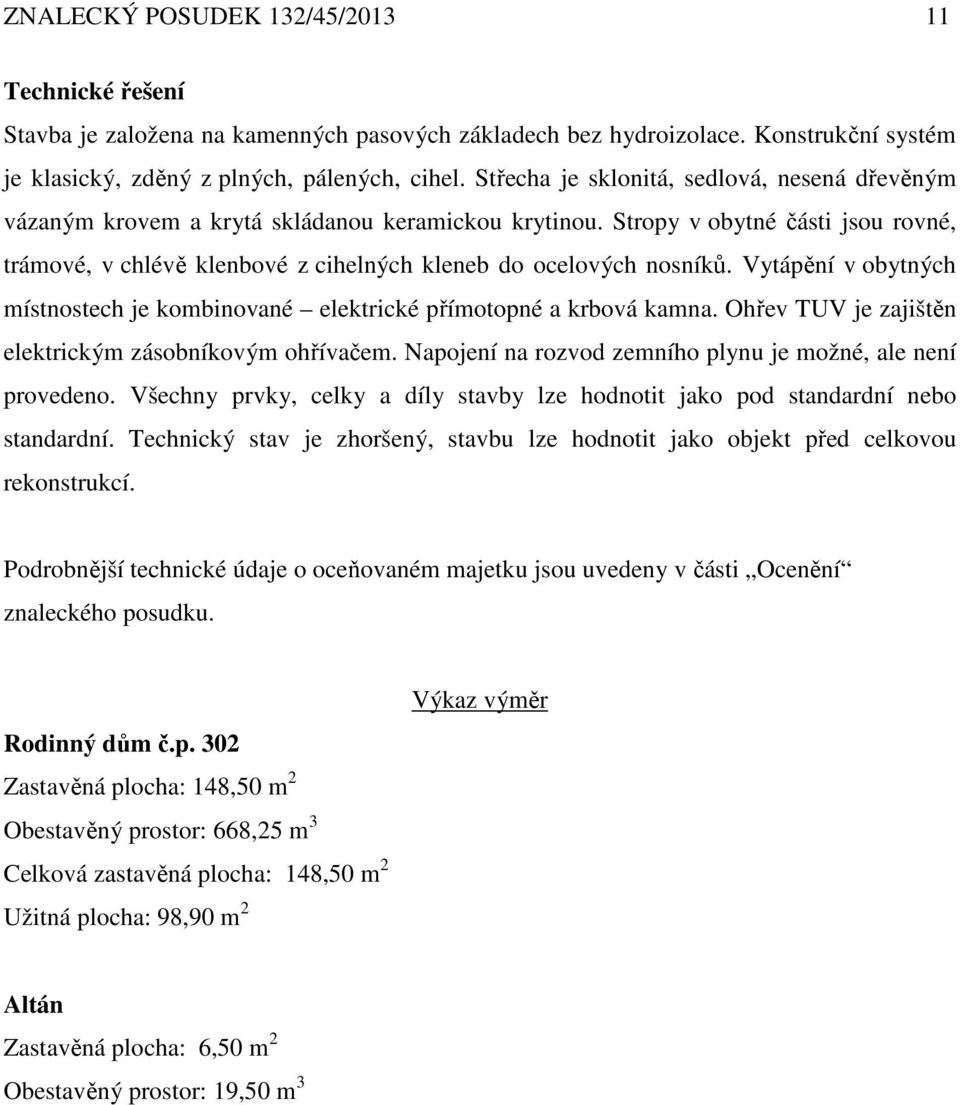 Stropy v obytné části jsou rovné, trámové, v chlévě klenbové z cihelných kleneb do ocelových nosníků. Vytápění v obytných místnostech je kombinované elektrické přímotopné a krbová kamna.